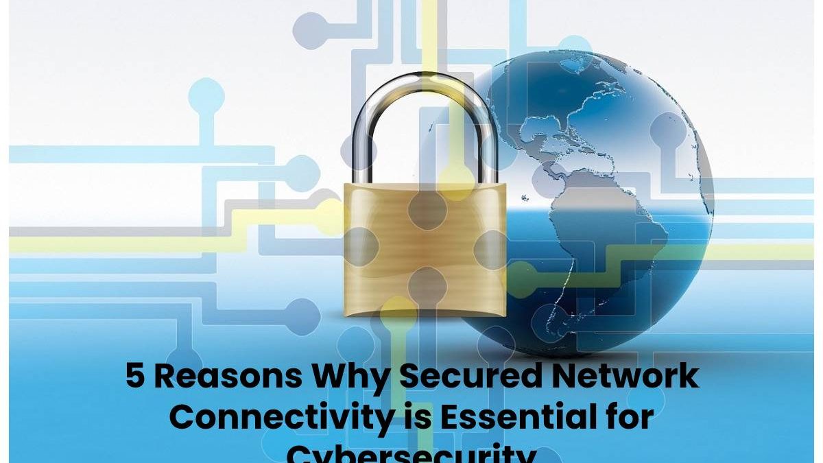 Secured Network Connectivity is Essential for Cybersecurity