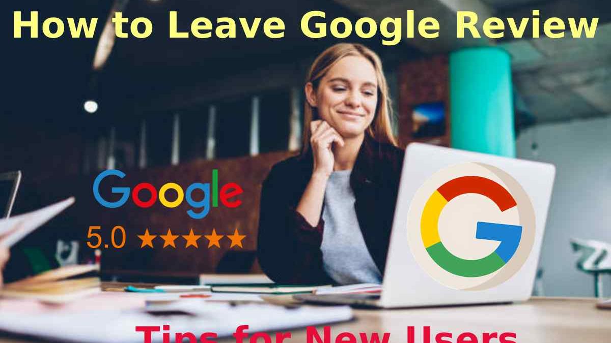 How to Leave Google Review: Tips for New Users